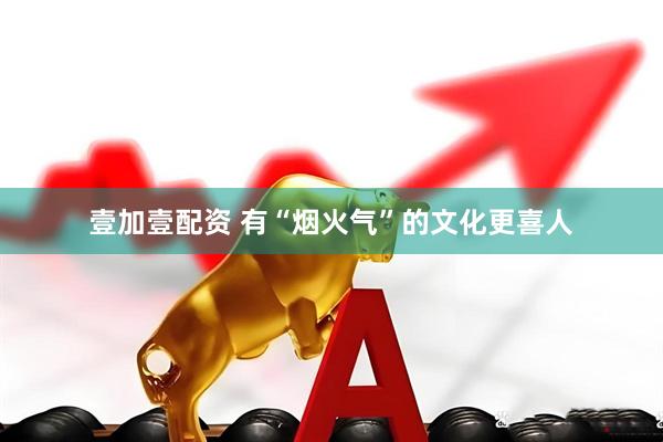 壹加壹配资 有“烟火气”的文化更喜人