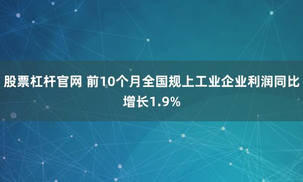 股票杠杆官网 前10个月全国规上工业企业利润同比增长1.9%