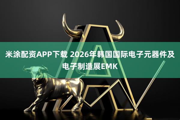 米涂配资APP下载 2026年韩国国际电子元器件及电子制造展EMK