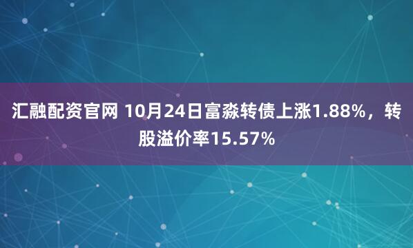 汇融配资官网 10月24日富淼转债上涨1.88%，转股溢价率15.57%