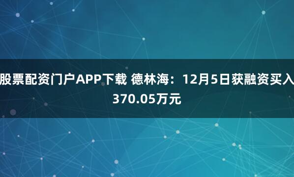股票配资门户APP下载 德林海：12月5日获融资买入370.05万元