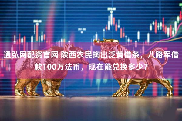 通弘网配资官网 陕西农民掏出泛黄借条，八路军借款100万法币，现在能兑换多少？
